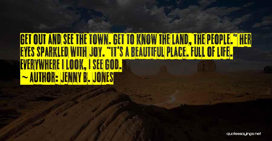 Jenny B. Jones Quotes: Get Out And See The Town. Get To Know The Land, The People. Her Eyes Sparkled With Joy. It's A