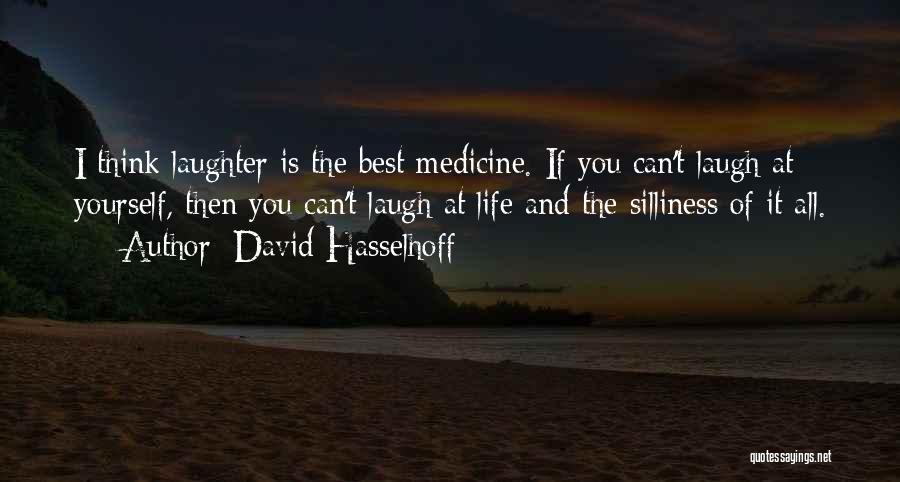 David Hasselhoff Quotes: I Think Laughter Is The Best Medicine. If You Can't Laugh At Yourself, Then You Can't Laugh At Life And