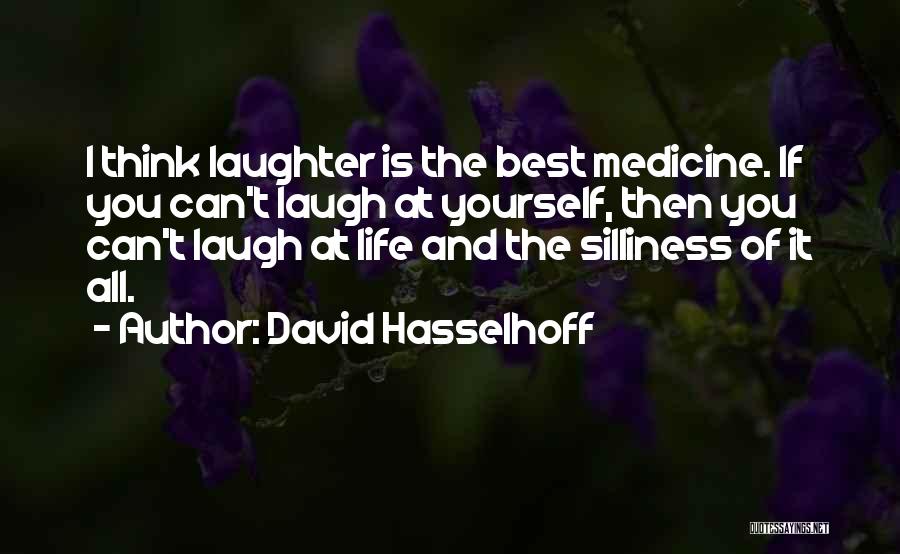 David Hasselhoff Quotes: I Think Laughter Is The Best Medicine. If You Can't Laugh At Yourself, Then You Can't Laugh At Life And