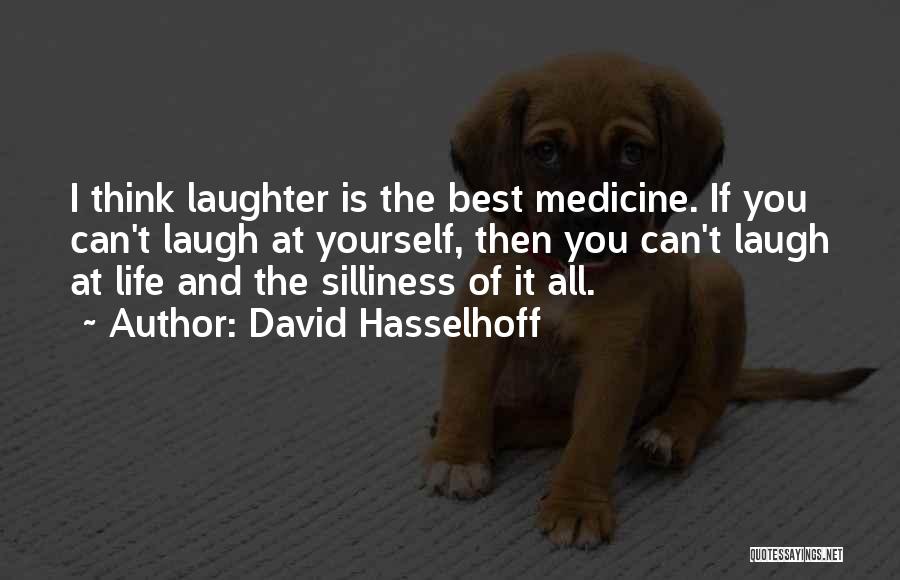 David Hasselhoff Quotes: I Think Laughter Is The Best Medicine. If You Can't Laugh At Yourself, Then You Can't Laugh At Life And