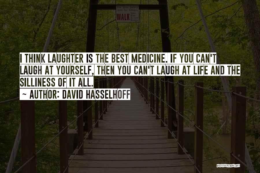 David Hasselhoff Quotes: I Think Laughter Is The Best Medicine. If You Can't Laugh At Yourself, Then You Can't Laugh At Life And