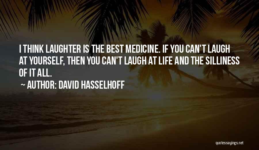 David Hasselhoff Quotes: I Think Laughter Is The Best Medicine. If You Can't Laugh At Yourself, Then You Can't Laugh At Life And