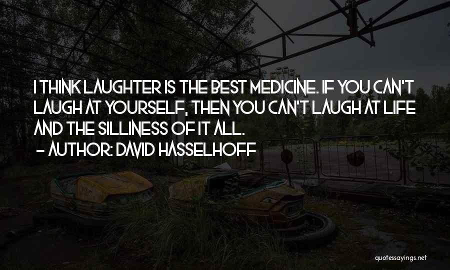 David Hasselhoff Quotes: I Think Laughter Is The Best Medicine. If You Can't Laugh At Yourself, Then You Can't Laugh At Life And