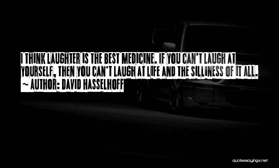 David Hasselhoff Quotes: I Think Laughter Is The Best Medicine. If You Can't Laugh At Yourself, Then You Can't Laugh At Life And