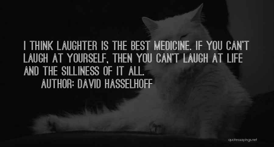 David Hasselhoff Quotes: I Think Laughter Is The Best Medicine. If You Can't Laugh At Yourself, Then You Can't Laugh At Life And