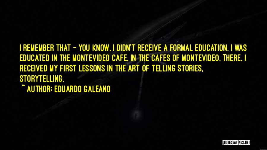 Eduardo Galeano Quotes: I Remember That - You Know, I Didn't Receive A Formal Education. I Was Educated In The Montevideo Cafe, In