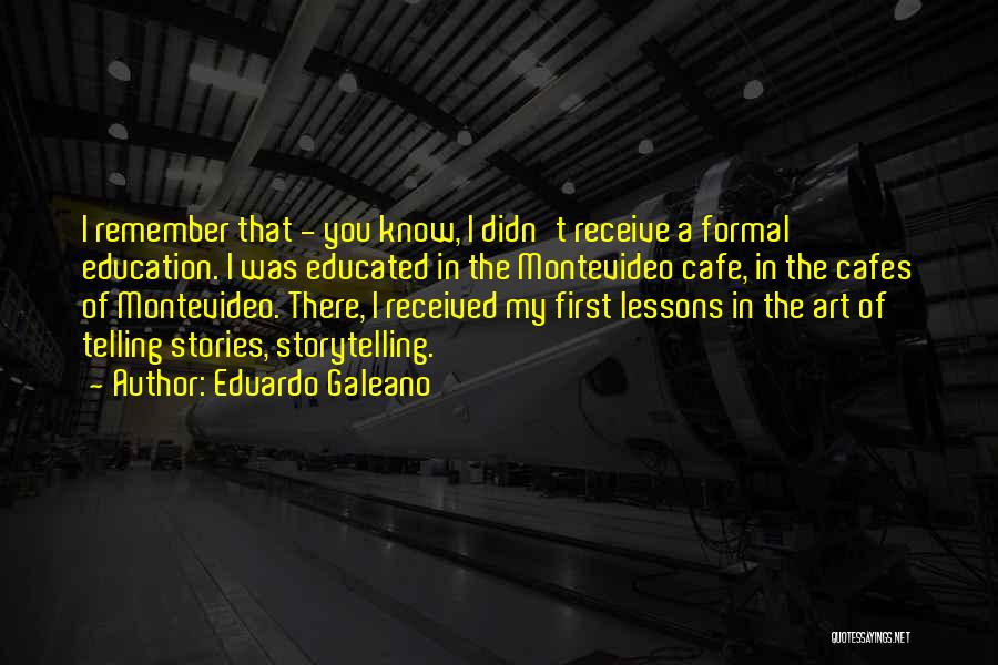 Eduardo Galeano Quotes: I Remember That - You Know, I Didn't Receive A Formal Education. I Was Educated In The Montevideo Cafe, In
