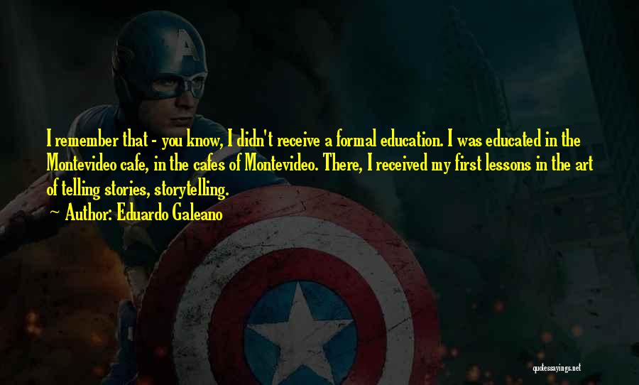 Eduardo Galeano Quotes: I Remember That - You Know, I Didn't Receive A Formal Education. I Was Educated In The Montevideo Cafe, In