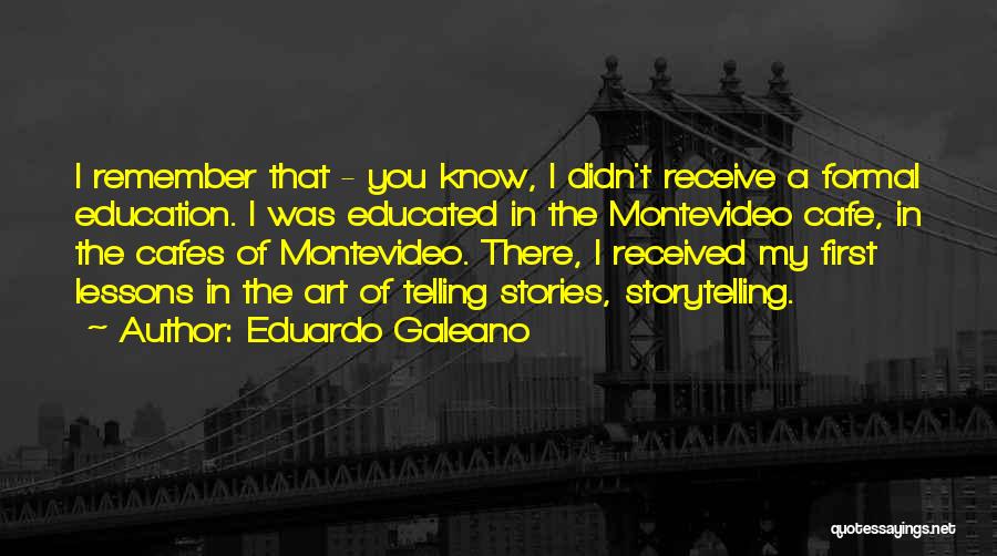 Eduardo Galeano Quotes: I Remember That - You Know, I Didn't Receive A Formal Education. I Was Educated In The Montevideo Cafe, In