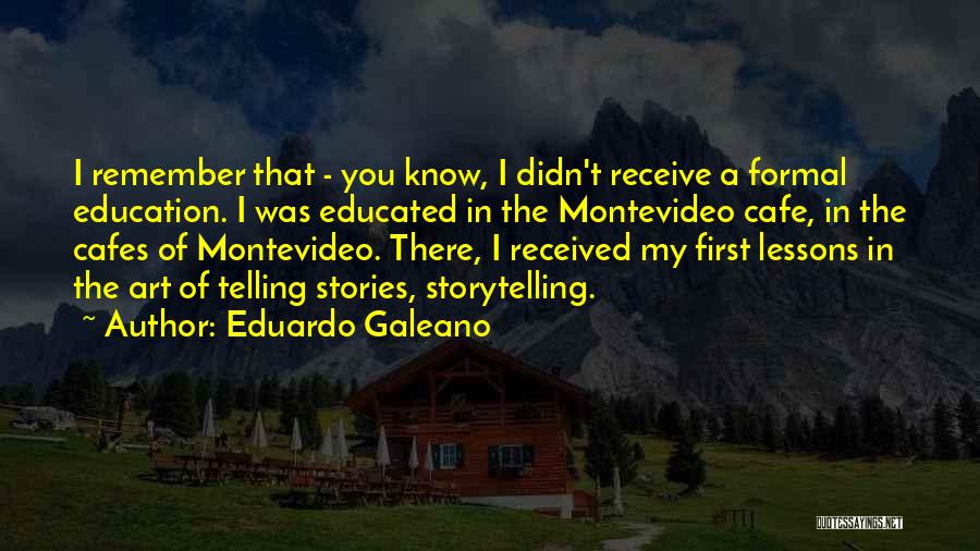 Eduardo Galeano Quotes: I Remember That - You Know, I Didn't Receive A Formal Education. I Was Educated In The Montevideo Cafe, In