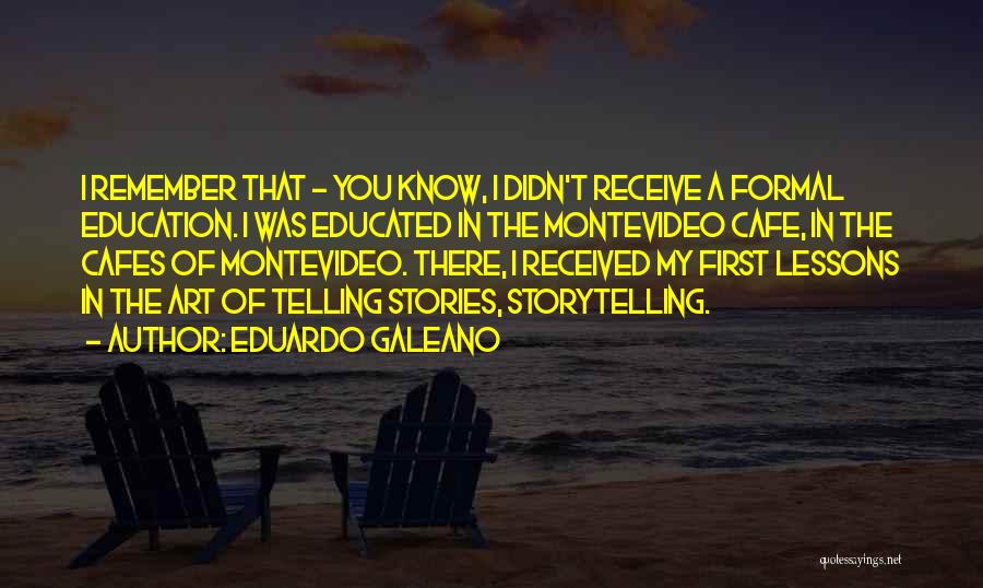 Eduardo Galeano Quotes: I Remember That - You Know, I Didn't Receive A Formal Education. I Was Educated In The Montevideo Cafe, In