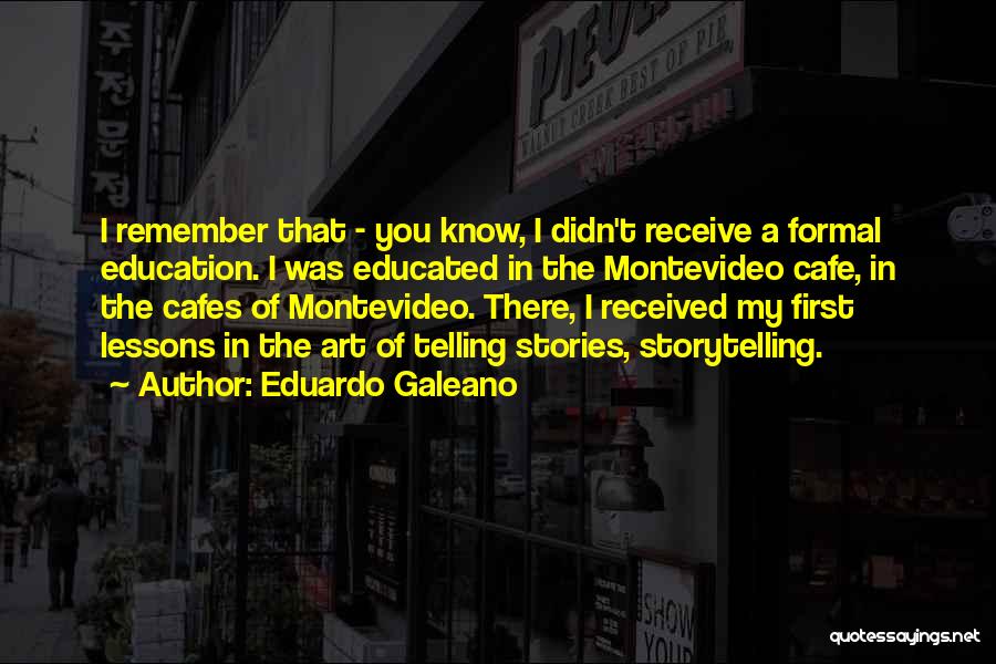 Eduardo Galeano Quotes: I Remember That - You Know, I Didn't Receive A Formal Education. I Was Educated In The Montevideo Cafe, In