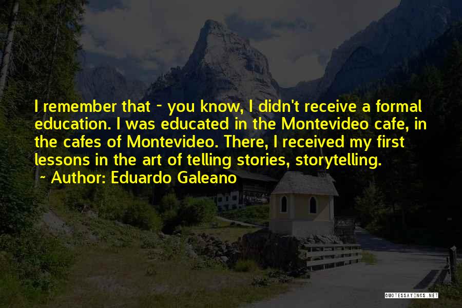 Eduardo Galeano Quotes: I Remember That - You Know, I Didn't Receive A Formal Education. I Was Educated In The Montevideo Cafe, In