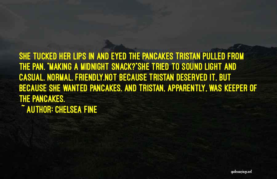 Chelsea Fine Quotes: She Tucked Her Lips In And Eyed The Pancakes Tristan Pulled From The Pan. Making A Midnight Snack?she Tried To