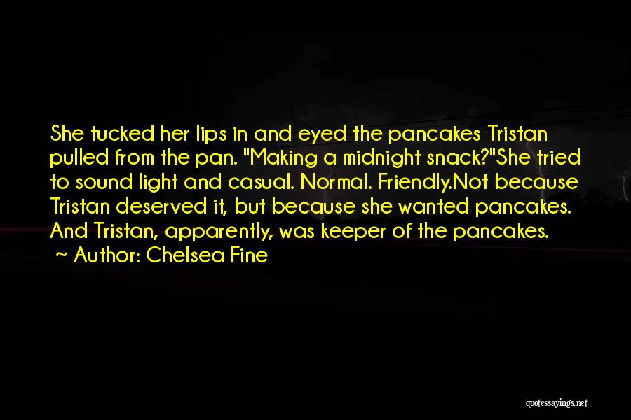 Chelsea Fine Quotes: She Tucked Her Lips In And Eyed The Pancakes Tristan Pulled From The Pan. Making A Midnight Snack?she Tried To