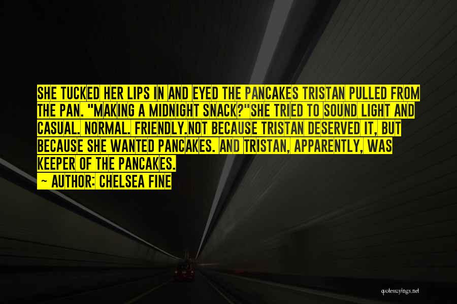 Chelsea Fine Quotes: She Tucked Her Lips In And Eyed The Pancakes Tristan Pulled From The Pan. Making A Midnight Snack?she Tried To