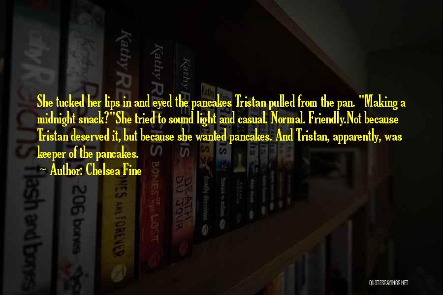 Chelsea Fine Quotes: She Tucked Her Lips In And Eyed The Pancakes Tristan Pulled From The Pan. Making A Midnight Snack?she Tried To