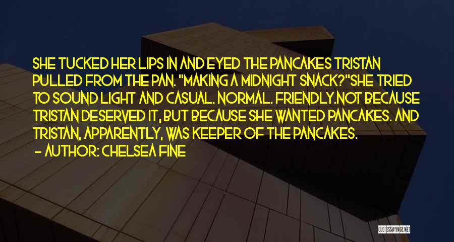 Chelsea Fine Quotes: She Tucked Her Lips In And Eyed The Pancakes Tristan Pulled From The Pan. Making A Midnight Snack?she Tried To