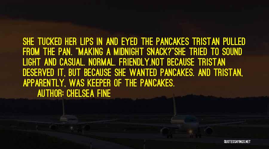 Chelsea Fine Quotes: She Tucked Her Lips In And Eyed The Pancakes Tristan Pulled From The Pan. Making A Midnight Snack?she Tried To