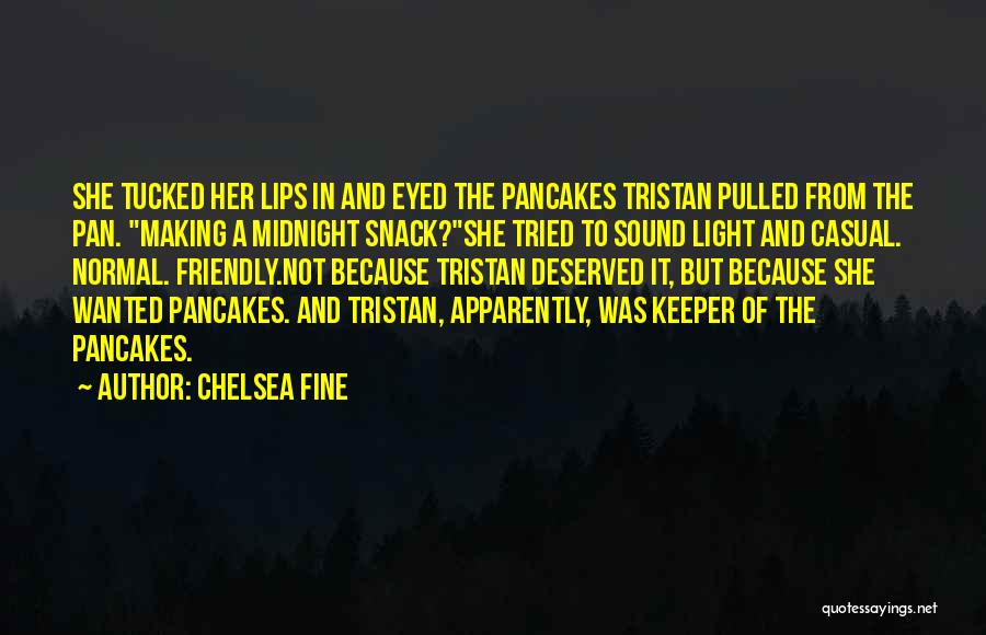 Chelsea Fine Quotes: She Tucked Her Lips In And Eyed The Pancakes Tristan Pulled From The Pan. Making A Midnight Snack?she Tried To