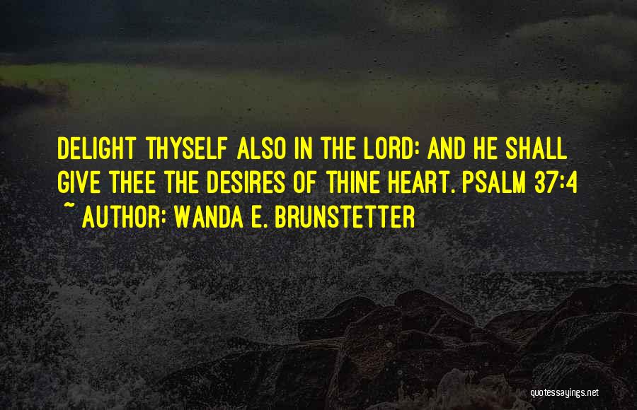 Wanda E. Brunstetter Quotes: Delight Thyself Also In The Lord: And He Shall Give Thee The Desires Of Thine Heart. Psalm 37:4