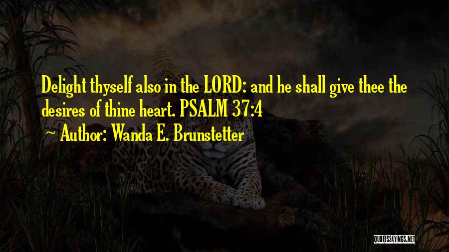 Wanda E. Brunstetter Quotes: Delight Thyself Also In The Lord: And He Shall Give Thee The Desires Of Thine Heart. Psalm 37:4