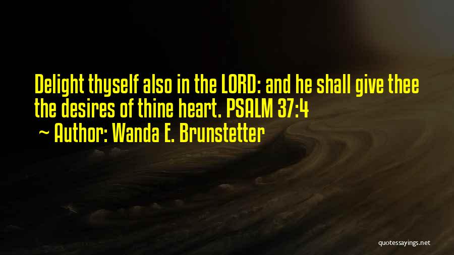 Wanda E. Brunstetter Quotes: Delight Thyself Also In The Lord: And He Shall Give Thee The Desires Of Thine Heart. Psalm 37:4