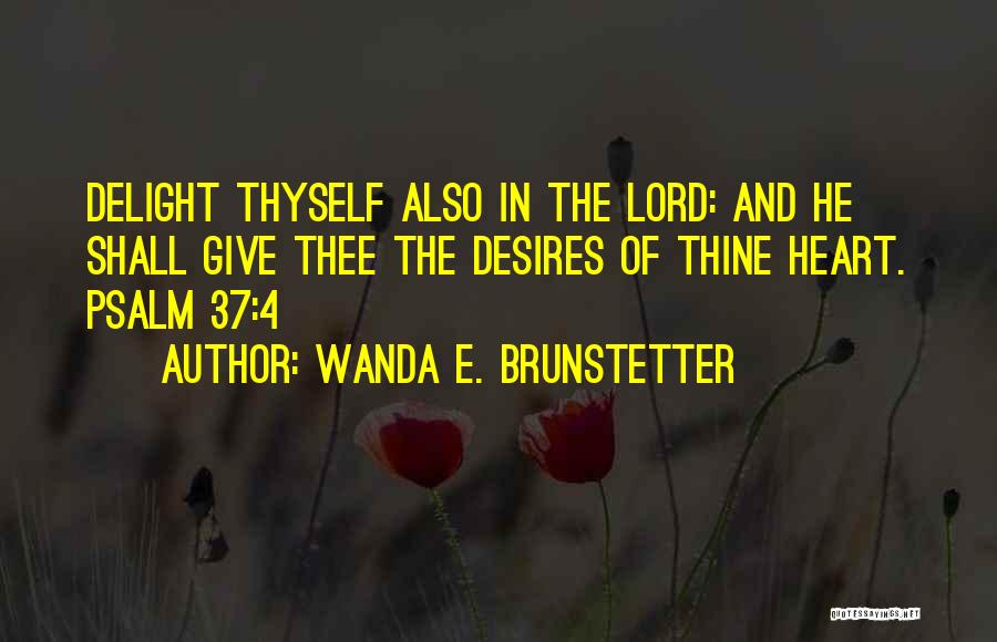 Wanda E. Brunstetter Quotes: Delight Thyself Also In The Lord: And He Shall Give Thee The Desires Of Thine Heart. Psalm 37:4