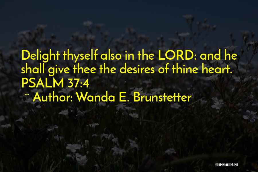 Wanda E. Brunstetter Quotes: Delight Thyself Also In The Lord: And He Shall Give Thee The Desires Of Thine Heart. Psalm 37:4