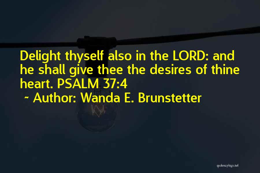 Wanda E. Brunstetter Quotes: Delight Thyself Also In The Lord: And He Shall Give Thee The Desires Of Thine Heart. Psalm 37:4