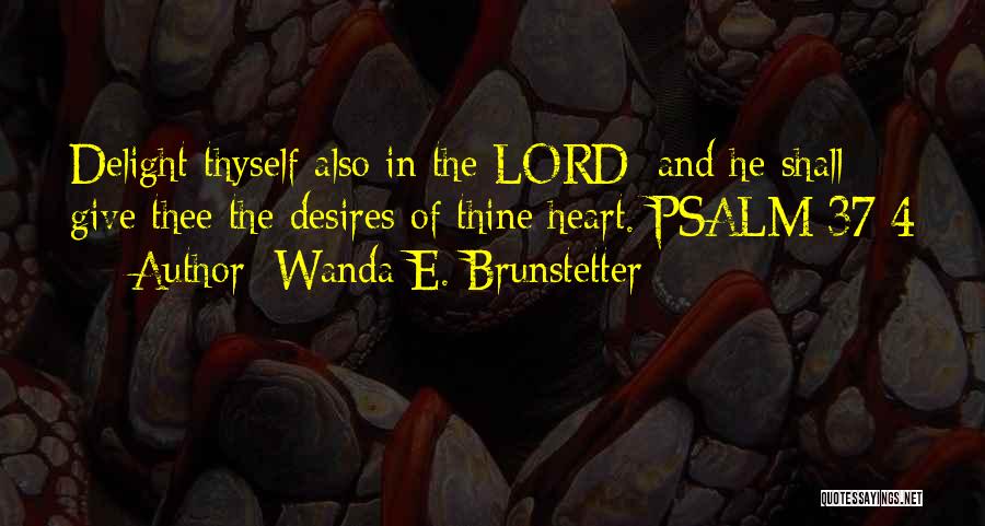 Wanda E. Brunstetter Quotes: Delight Thyself Also In The Lord: And He Shall Give Thee The Desires Of Thine Heart. Psalm 37:4