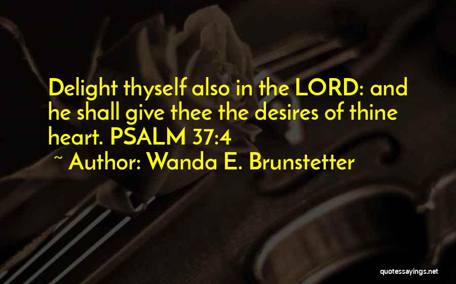 Wanda E. Brunstetter Quotes: Delight Thyself Also In The Lord: And He Shall Give Thee The Desires Of Thine Heart. Psalm 37:4