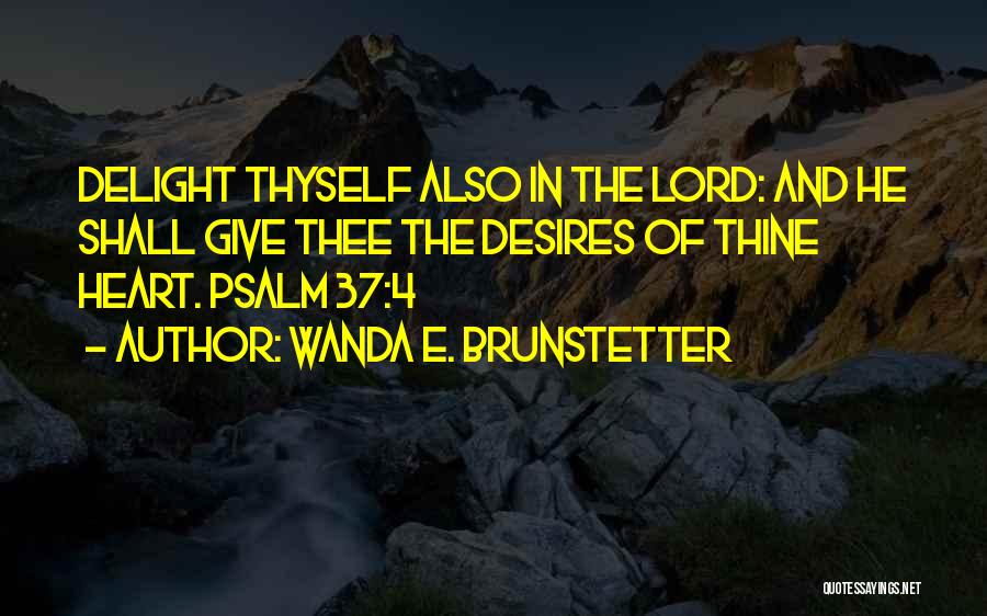 Wanda E. Brunstetter Quotes: Delight Thyself Also In The Lord: And He Shall Give Thee The Desires Of Thine Heart. Psalm 37:4