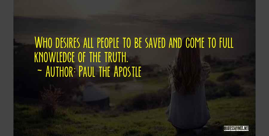 Paul The Apostle Quotes: Who Desires All People To Be Saved And Come To Full Knowledge Of The Truth.