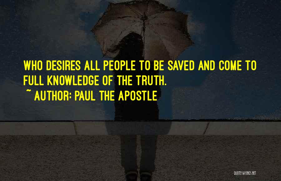 Paul The Apostle Quotes: Who Desires All People To Be Saved And Come To Full Knowledge Of The Truth.