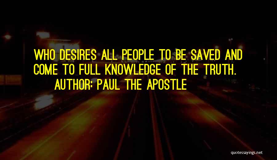 Paul The Apostle Quotes: Who Desires All People To Be Saved And Come To Full Knowledge Of The Truth.