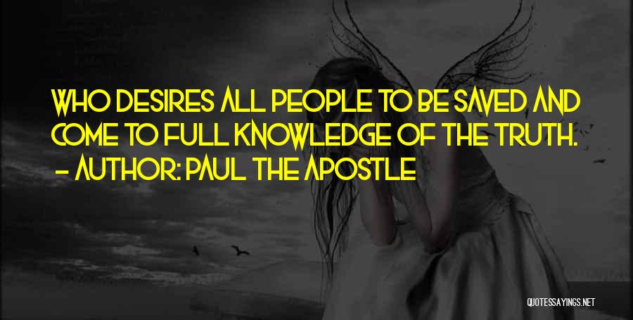 Paul The Apostle Quotes: Who Desires All People To Be Saved And Come To Full Knowledge Of The Truth.