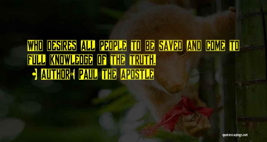 Paul The Apostle Quotes: Who Desires All People To Be Saved And Come To Full Knowledge Of The Truth.