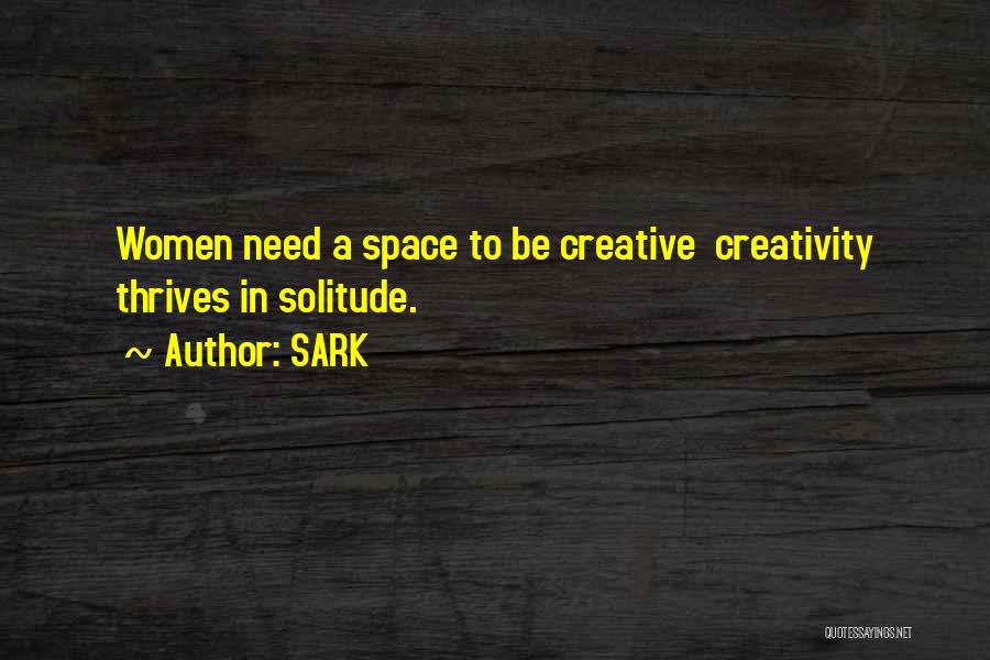 SARK Quotes: Women Need A Space To Be Creative Creativity Thrives In Solitude.