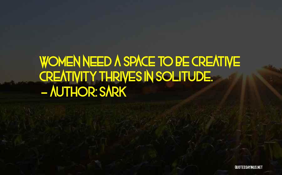 SARK Quotes: Women Need A Space To Be Creative Creativity Thrives In Solitude.
