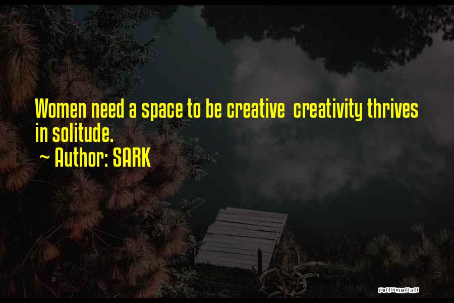 SARK Quotes: Women Need A Space To Be Creative Creativity Thrives In Solitude.