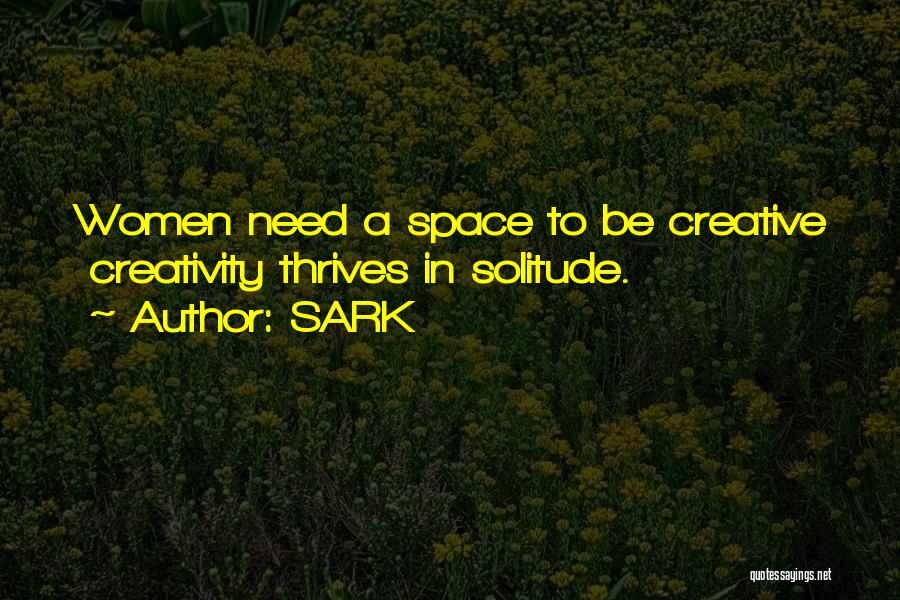 SARK Quotes: Women Need A Space To Be Creative Creativity Thrives In Solitude.