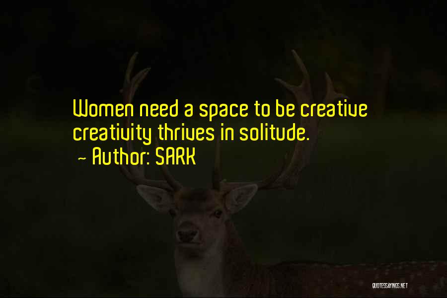 SARK Quotes: Women Need A Space To Be Creative Creativity Thrives In Solitude.