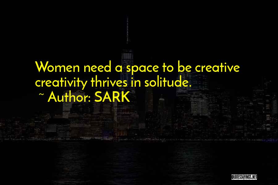 SARK Quotes: Women Need A Space To Be Creative Creativity Thrives In Solitude.