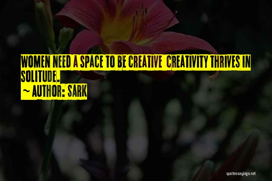 SARK Quotes: Women Need A Space To Be Creative Creativity Thrives In Solitude.