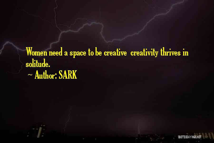 SARK Quotes: Women Need A Space To Be Creative Creativity Thrives In Solitude.