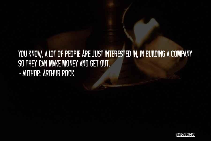 Arthur Rock Quotes: You Know, A Lot Of People Are Just Interested In, In Building A Company So They Can Make Money And