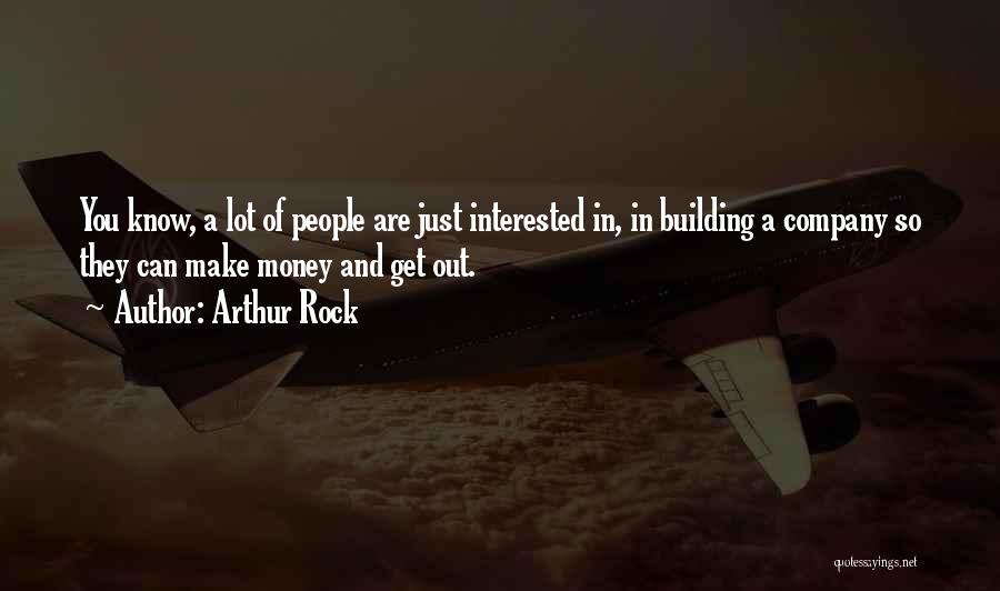 Arthur Rock Quotes: You Know, A Lot Of People Are Just Interested In, In Building A Company So They Can Make Money And