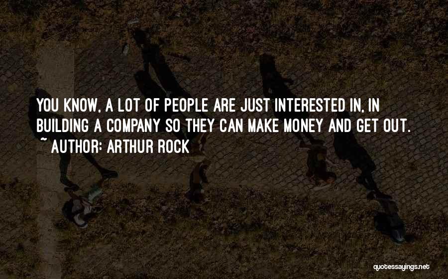 Arthur Rock Quotes: You Know, A Lot Of People Are Just Interested In, In Building A Company So They Can Make Money And
