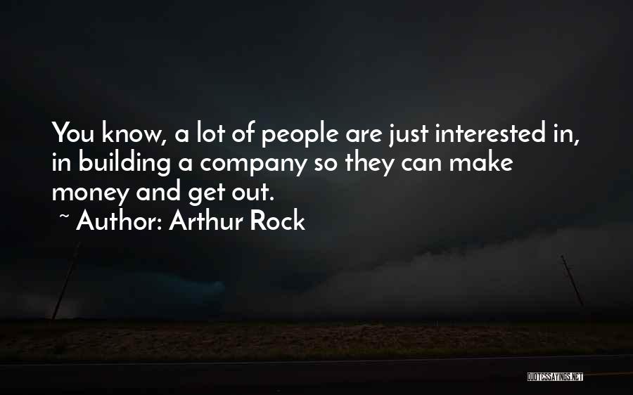 Arthur Rock Quotes: You Know, A Lot Of People Are Just Interested In, In Building A Company So They Can Make Money And